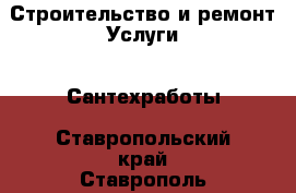 Строительство и ремонт Услуги - Сантехработы. Ставропольский край,Ставрополь г.